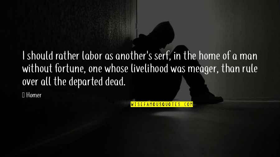 Departed Quotes By Homer: I should rather labor as another's serf, in