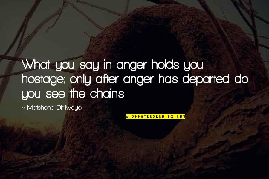 Departed Quotes By Matshona Dhliwayo: What you say in anger holds you hostage;