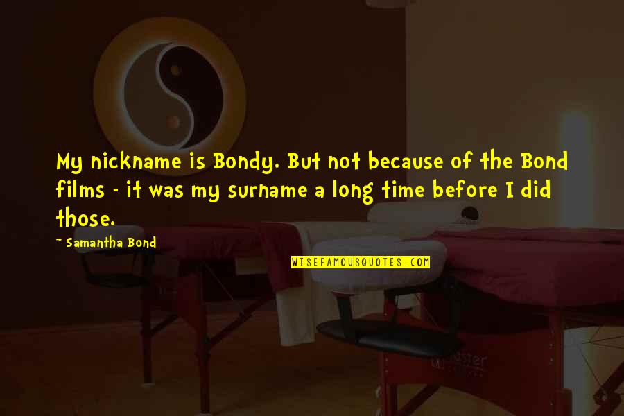 Departedthis Quotes By Samantha Bond: My nickname is Bondy. But not because of