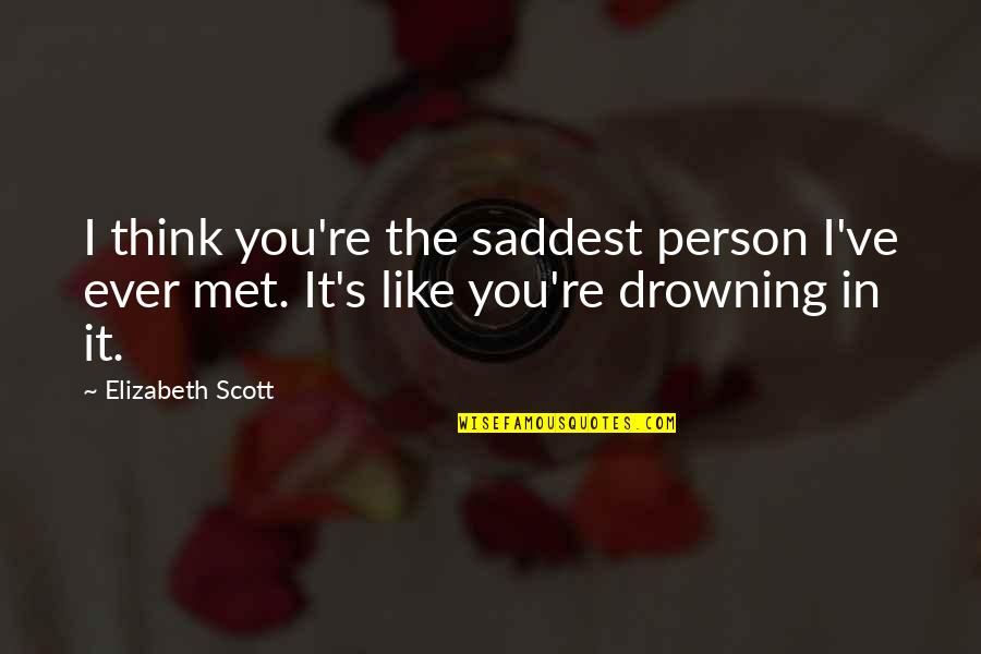 Departements Confines Quotes By Elizabeth Scott: I think you're the saddest person I've ever
