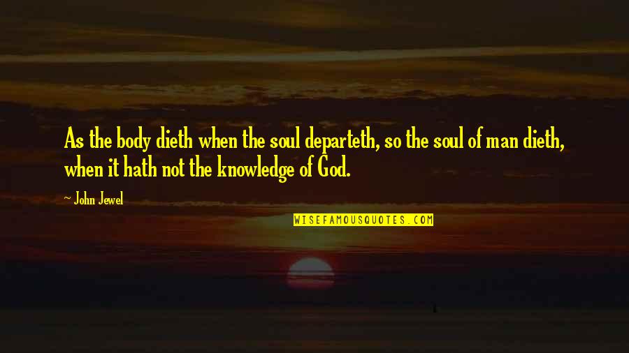 Departeth Quotes By John Jewel: As the body dieth when the soul departeth,