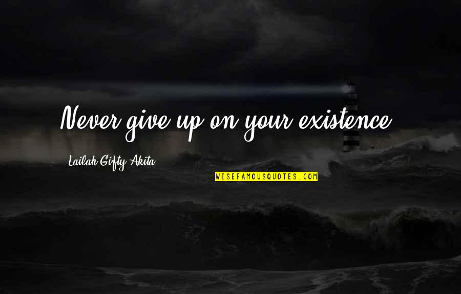 Departing Employee Quotes By Lailah Gifty Akita: Never give up on your existence.