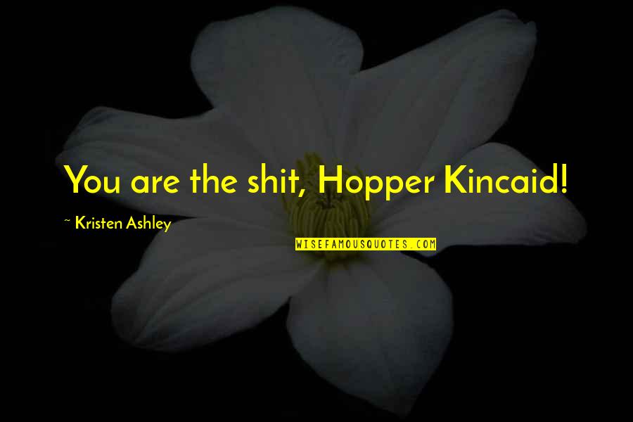 Departinge Quotes By Kristen Ashley: You are the shit, Hopper Kincaid! Departinge Quotes By Kristen Ashley: You are the shit, Hopper Kincaid!