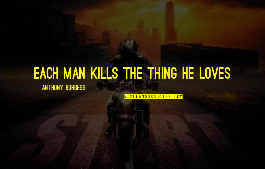 Department Of Treasure Quotes By Anthony Burgess: Each man kills the thing he loves