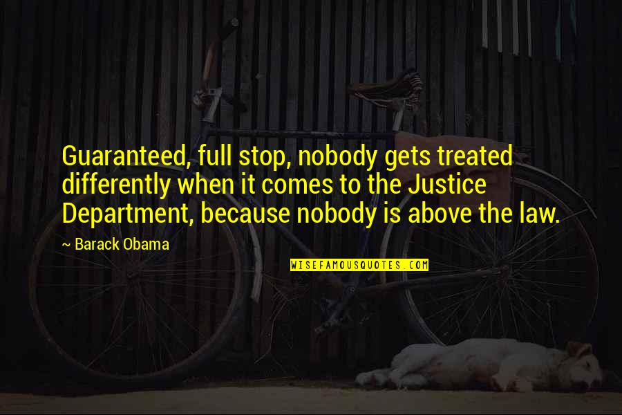 Department Quotes By Barack Obama: Guaranteed, full stop, nobody gets treated differently when Department Quotes By Barack Obama: Guaranteed, full stop, nobody gets treated differently when