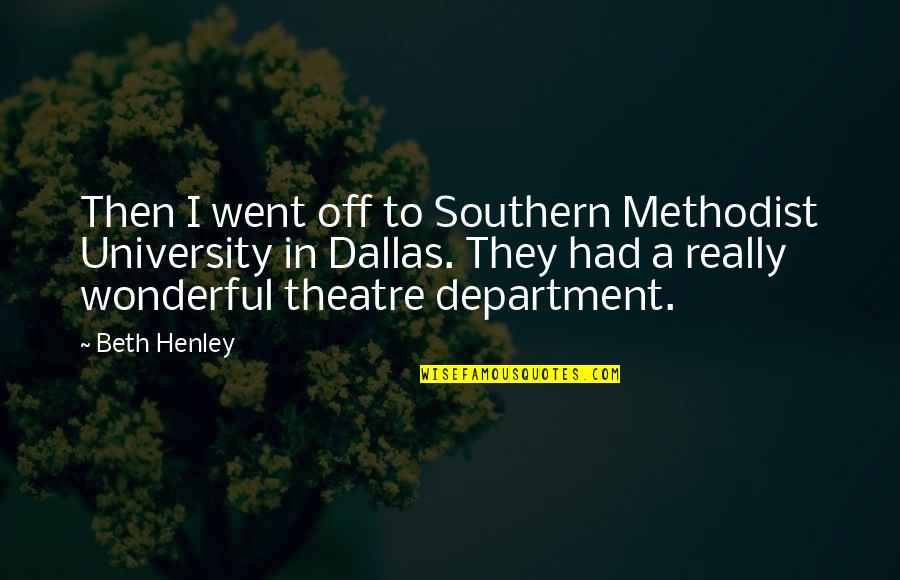 Department Quotes By Beth Henley: Then I went off to Southern Methodist University Department Quotes By Beth Henley: Then I went off to Southern Methodist University