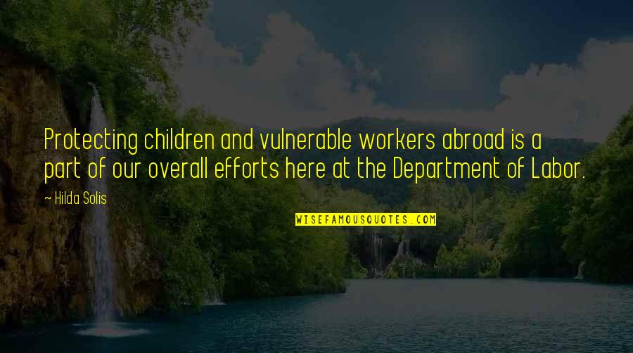 Department Quotes By Hilda Solis: Protecting children and vulnerable workers abroad is a