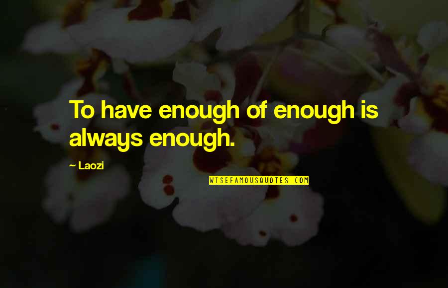 Departmentalization Quotes By Laozi: To have enough of enough is always enough.