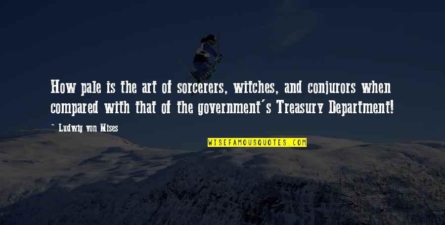 Department's Quotes By Ludwig Von Mises: How pale is the art of sorcerers, witches,