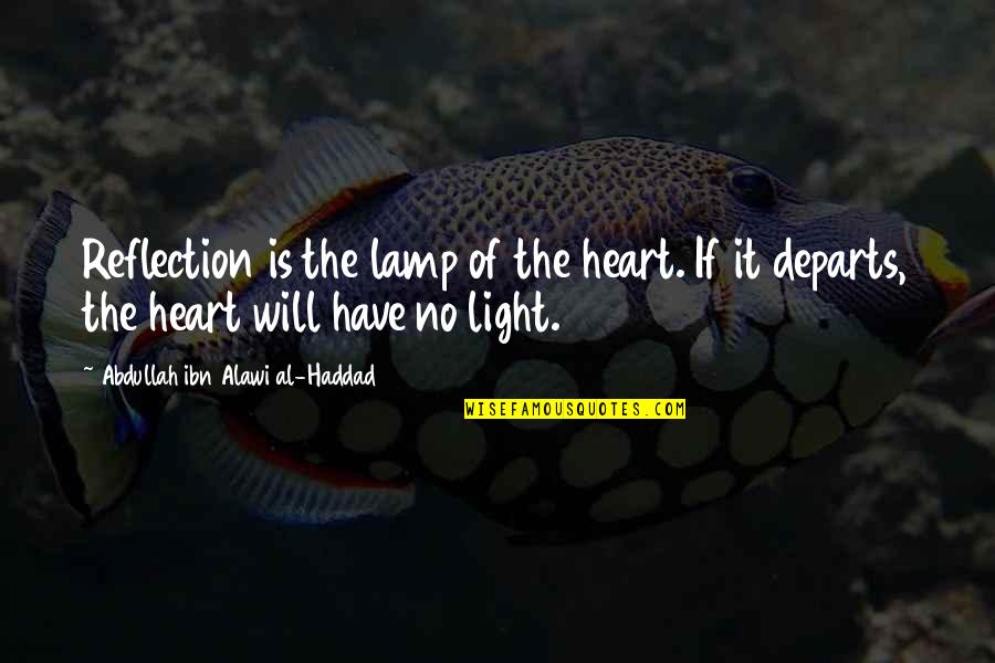 Departs Quotes By Abdullah Ibn Alawi Al-Haddad: Reflection is the lamp of the heart. If Departs Quotes By Abdullah Ibn Alawi Al-Haddad: Reflection is the lamp of the heart. If