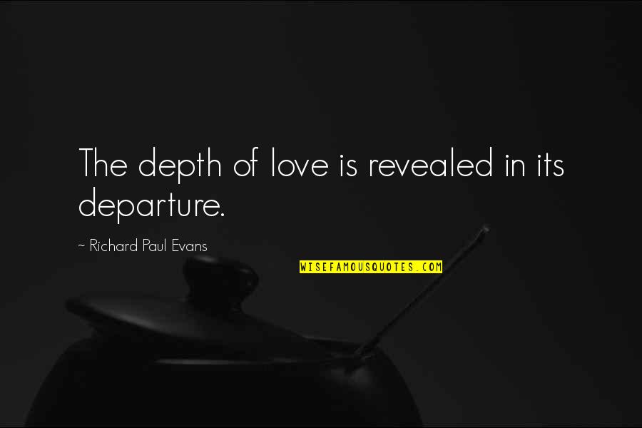 Departure Love Quotes By Richard Paul Evans: The depth of love is revealed in its