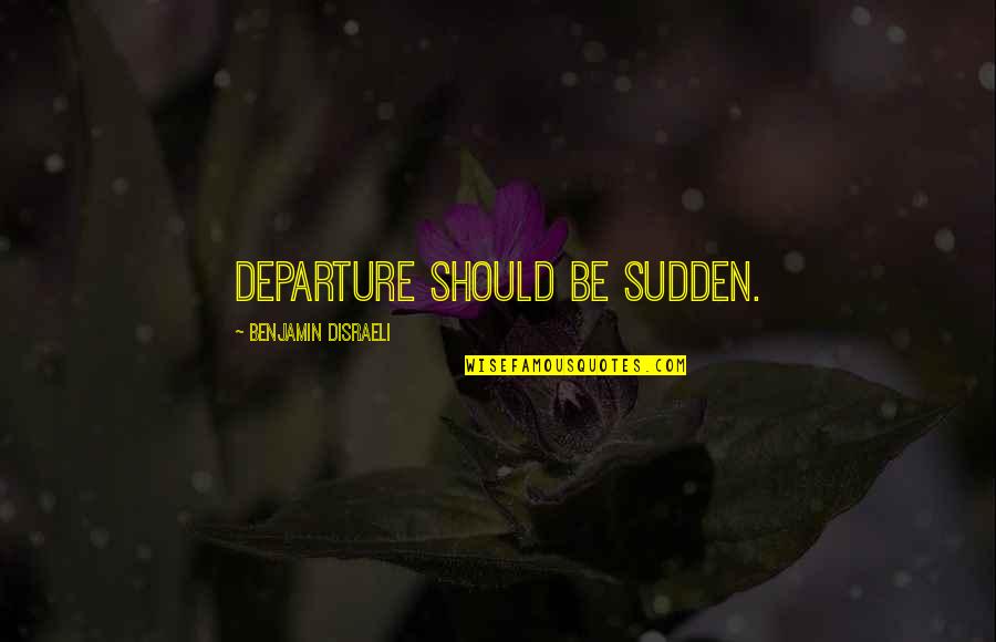 Departure Quotes By Benjamin Disraeli: Departure should be sudden.