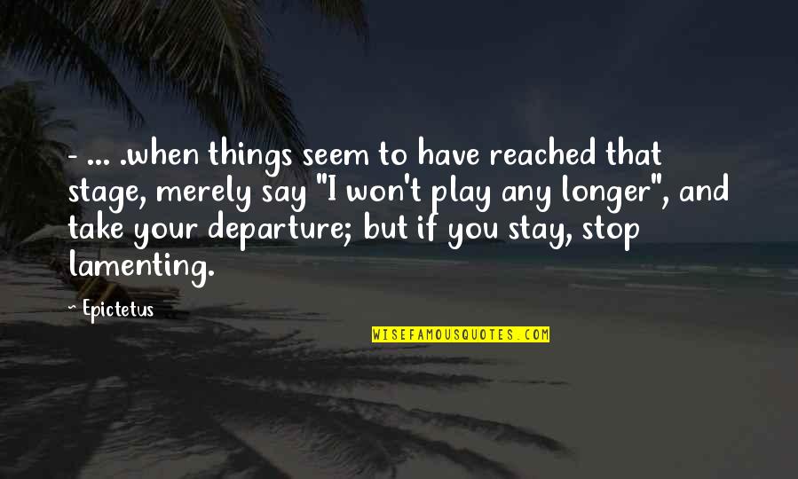 Departure Quotes By Epictetus: - ... .when things seem to have reached