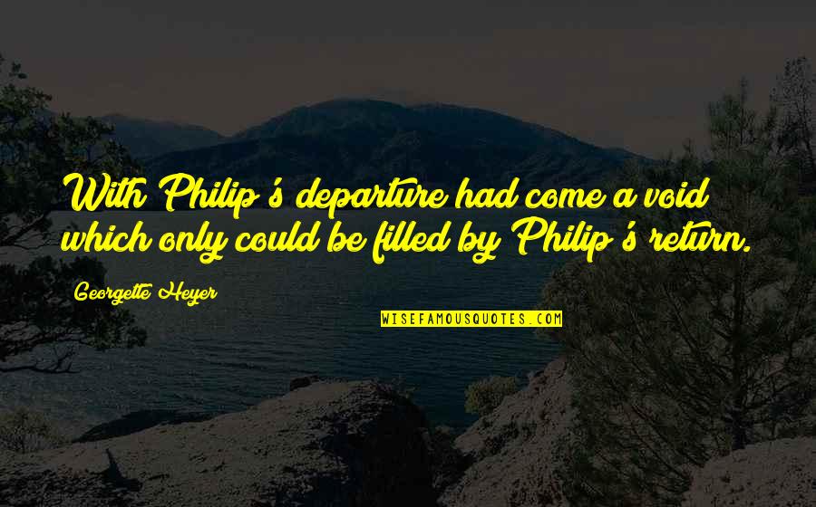 Departure Quotes By Georgette Heyer: With Philip's departure had come a void which Departure Quotes By Georgette Heyer: With Philip's departure had come a void which