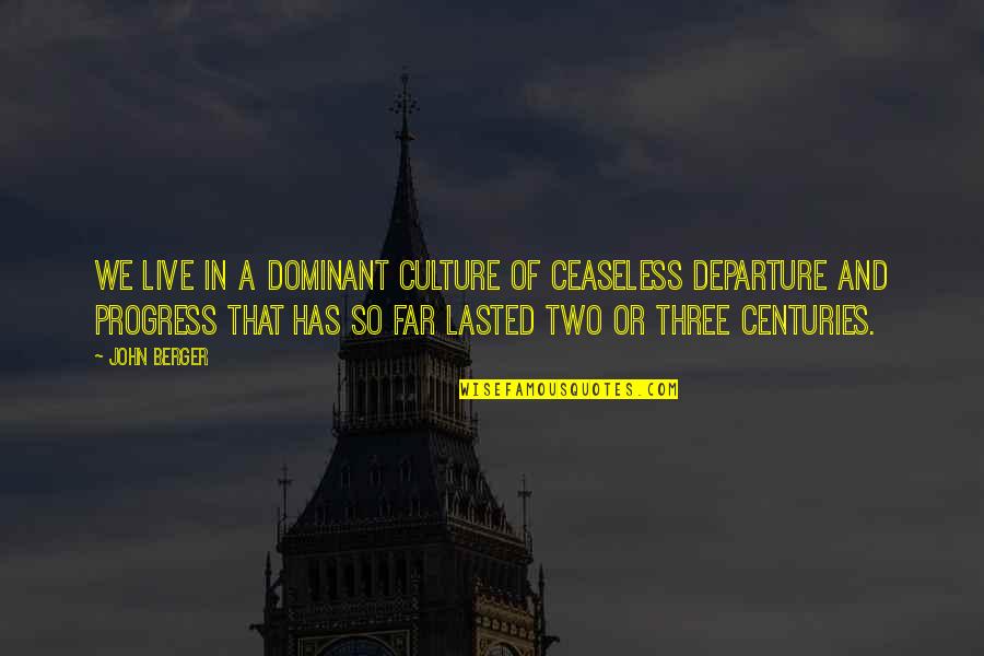 Departure Quotes By John Berger: We live in a dominant culture of ceaseless