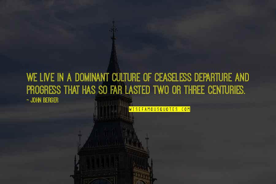 Departure Quotes By John Berger: We live in a dominant culture of ceaseless Departure Quotes By John Berger: We live in a dominant culture of ceaseless