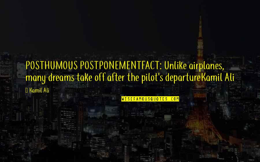 Departure Quotes By Kamil Ali: POSTHUMOUS POSTPONEMENTFACT: Unlike airplanes, many dreams take off