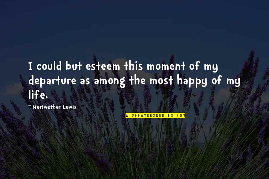 Departure Quotes By Meriwether Lewis: I could but esteem this moment of my