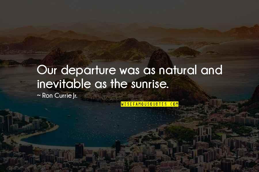 Departure Quotes By Ron Currie Jr.: Our departure was as natural and inevitable as