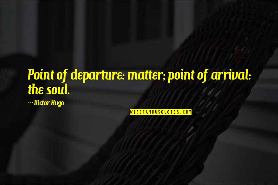 Departure Quotes By Victor Hugo: Point of departure: matter; point of arrival: the Departure Quotes By Victor Hugo: Point of departure: matter; point of arrival: the