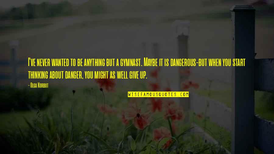 Departures 2008 Quotes By Olga Korbut: I've never wanted to be anything but a Departures 2008 Quotes By Olga Korbut: I've never wanted to be anything but a