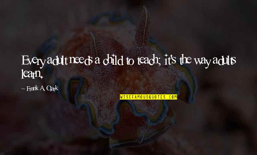 Depasse En Quotes By Frank A. Clark: Every adult needs a child to teach; it's Depasse En Quotes By Frank A. Clark: Every adult needs a child to teach; it's