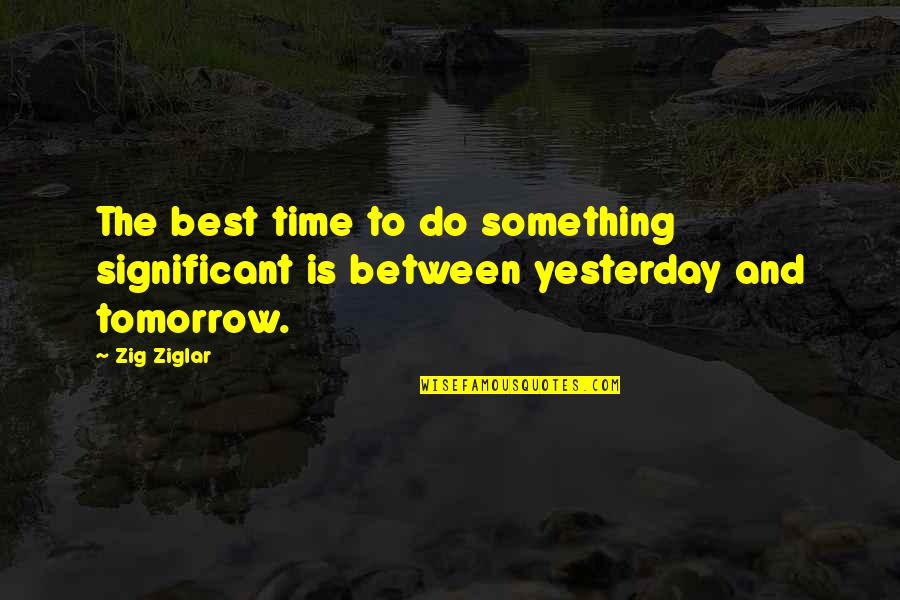 Depasse En Quotes By Zig Ziglar: The best time to do something significant is