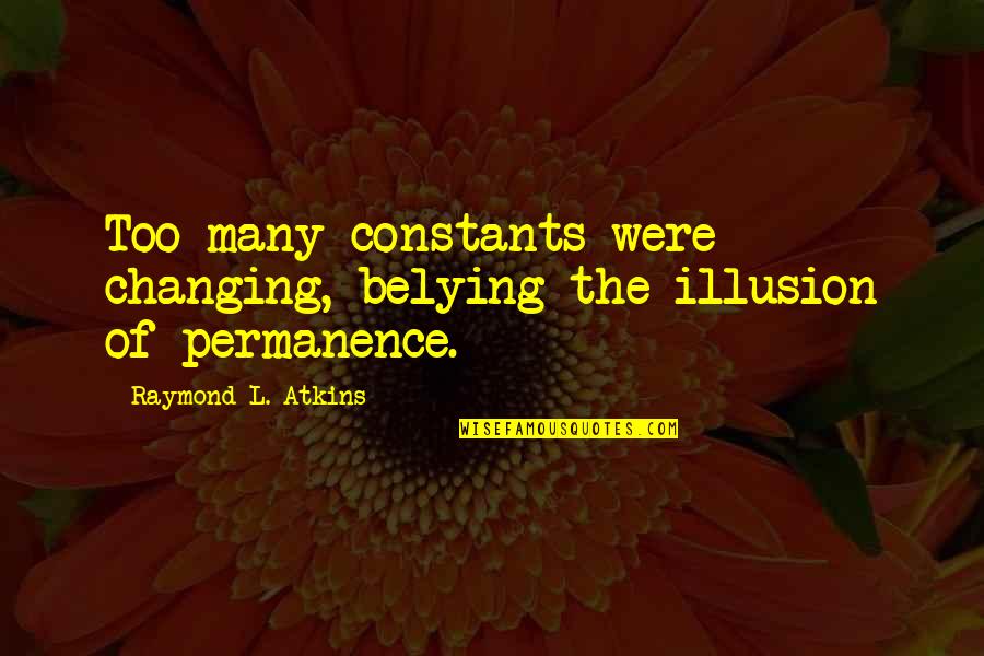 Depauli Ag Quotes By Raymond L. Atkins: Too many constants were changing, belying the illusion Depauli Ag Quotes By Raymond L. Atkins: Too many constants were changing, belying the illusion