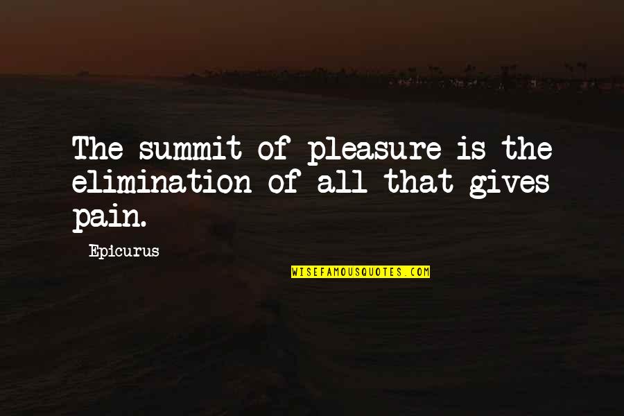 Depend On Nobody But Yourself Quotes By Epicurus: The summit of pleasure is the elimination of
