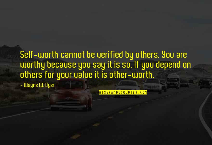 Depend On Self Quotes By Wayne W. Dyer: Self-worth cannot be verified by others. You are