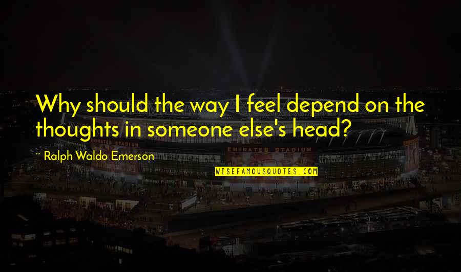 Depend On Someone Quotes By Ralph Waldo Emerson: Why should the way I feel depend on