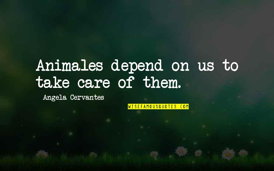 Depend On Us Quotes By Angela Cervantes: Animales depend on us to take care of