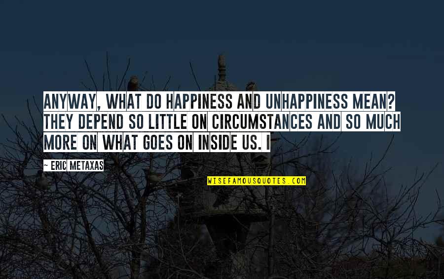 Depend On Us Quotes By Eric Metaxas: Anyway, what do happiness and unhappiness mean? They