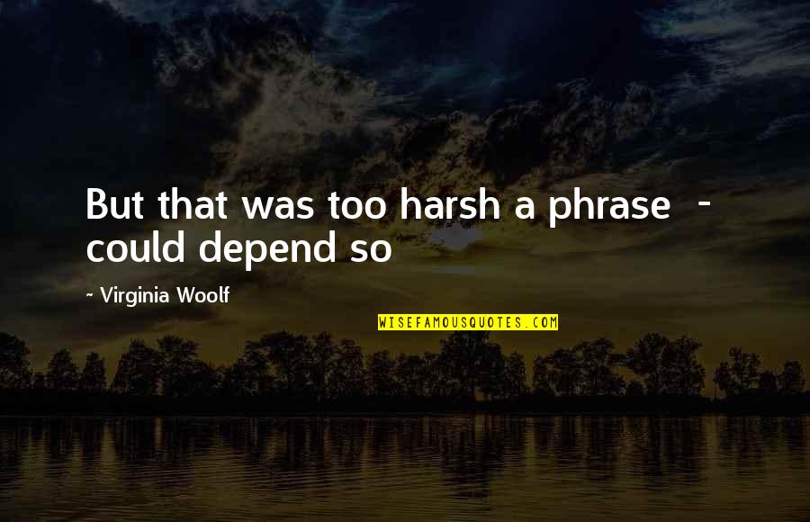 Depend On Us Quotes By Virginia Woolf: But that was too harsh a phrase -