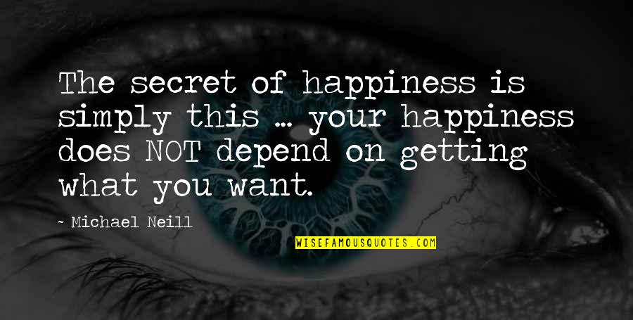 Depend On You Quotes By Michael Neill: The secret of happiness is simply this ...