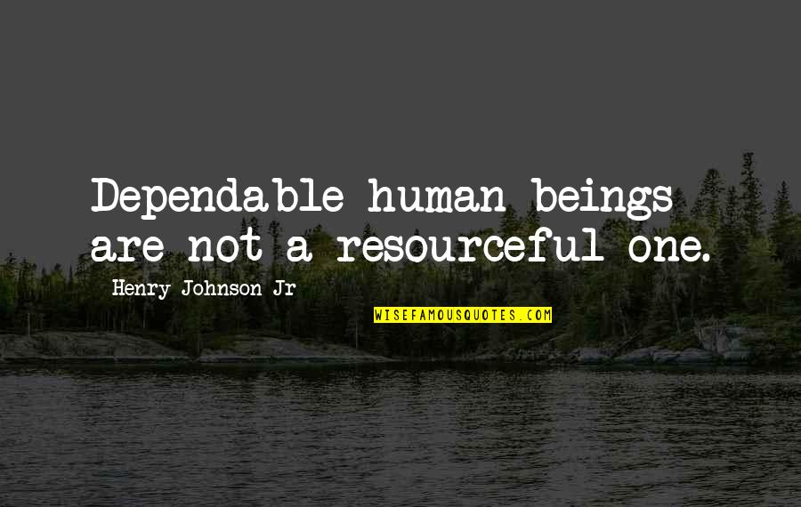 Dependable Quotes By Henry Johnson Jr: Dependable human beings are not a resourceful one.