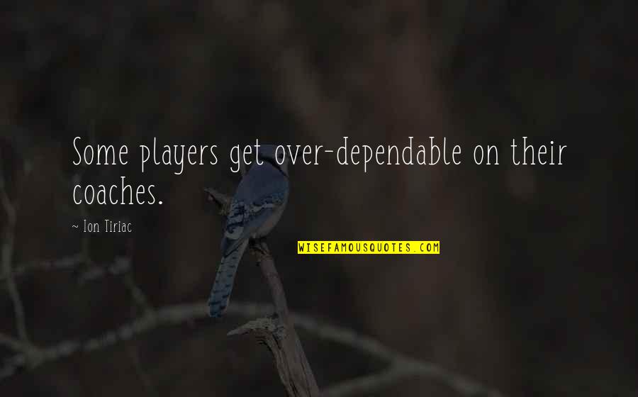 Dependable Quotes By Ion Tiriac: Some players get over-dependable on their coaches.