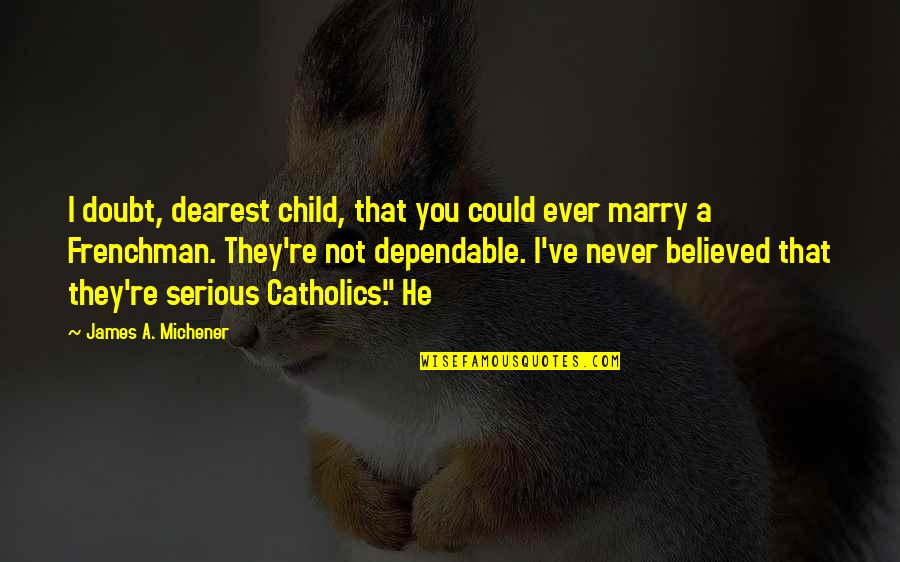 Dependable Quotes By James A. Michener: I doubt, dearest child, that you could ever