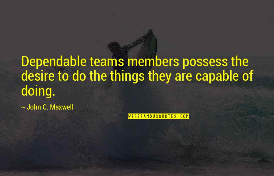 Dependable Quotes By John C. Maxwell: Dependable teams members possess the desire to do
