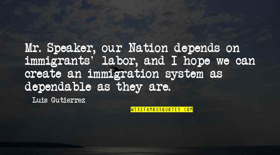 Dependable Quotes By Luis Gutierrez: Mr. Speaker, our Nation depends on immigrants' labor,