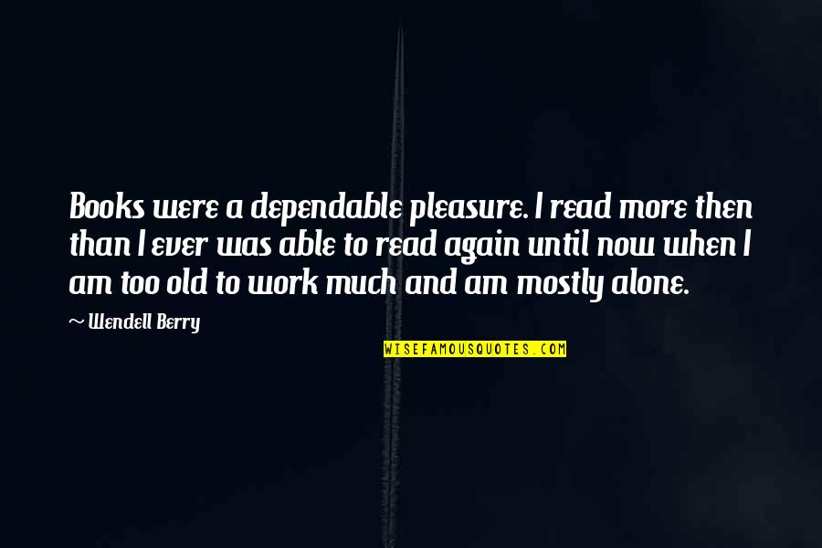 Dependable Quotes By Wendell Berry: Books were a dependable pleasure. I read more
