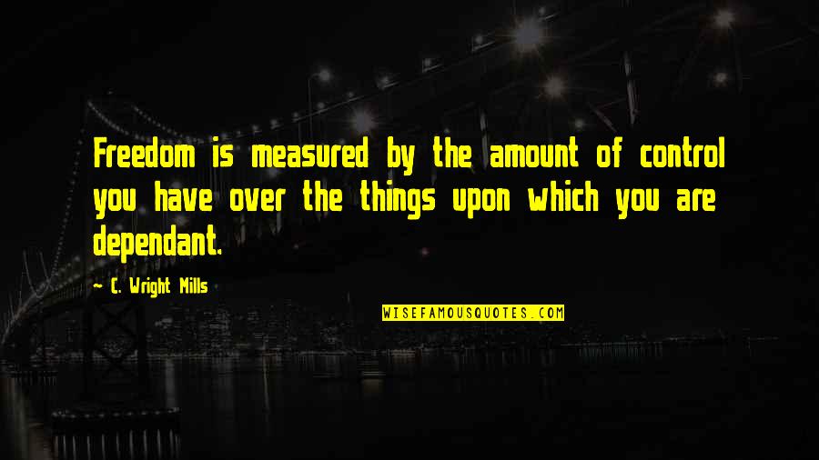 Dependant Quotes By C. Wright Mills: Freedom is measured by the amount of control