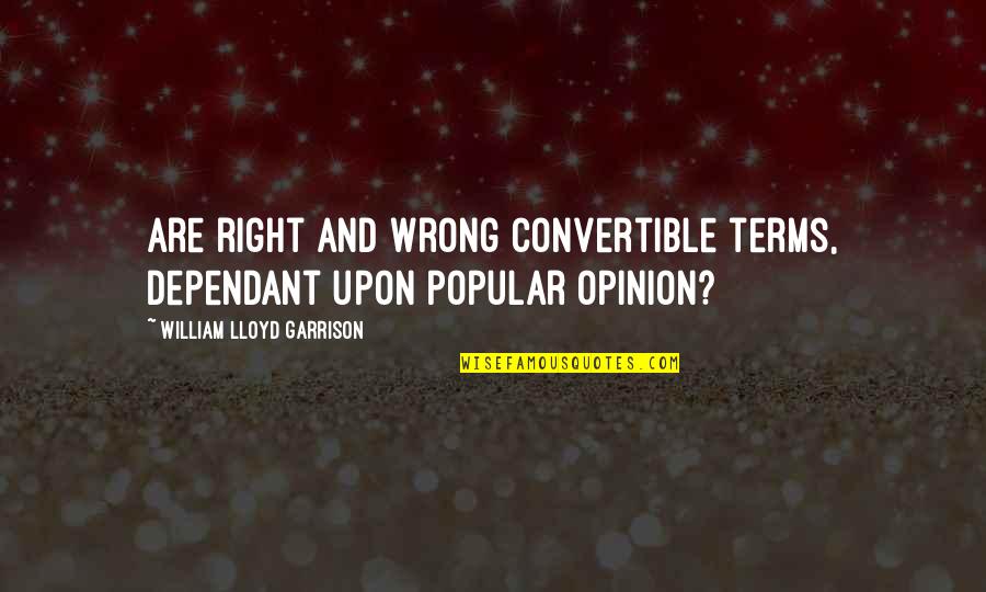 Dependant Quotes By William Lloyd Garrison: Are right and wrong convertible terms, dependant upon