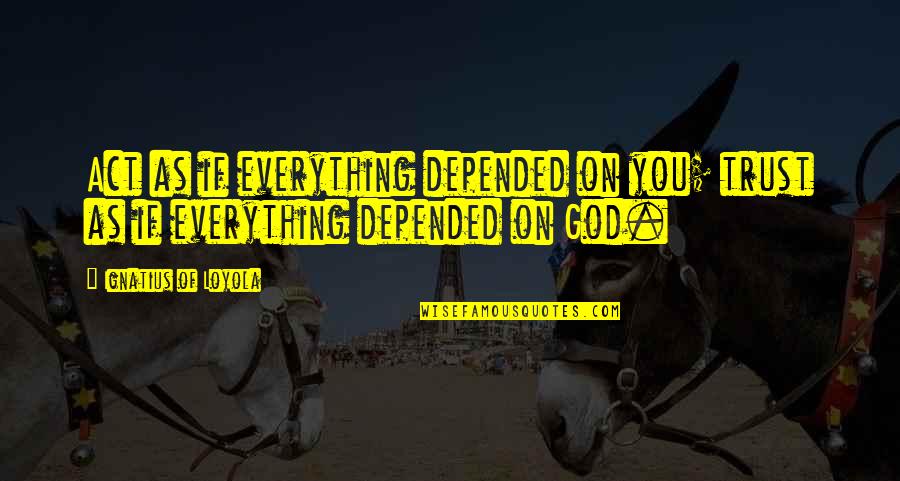 Depended On Quotes By Ignatius Of Loyola: Act as if everything depended on you; trust