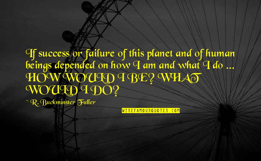 Depended On Quotes By R. Buckminster Fuller: If success or failure of this planet and