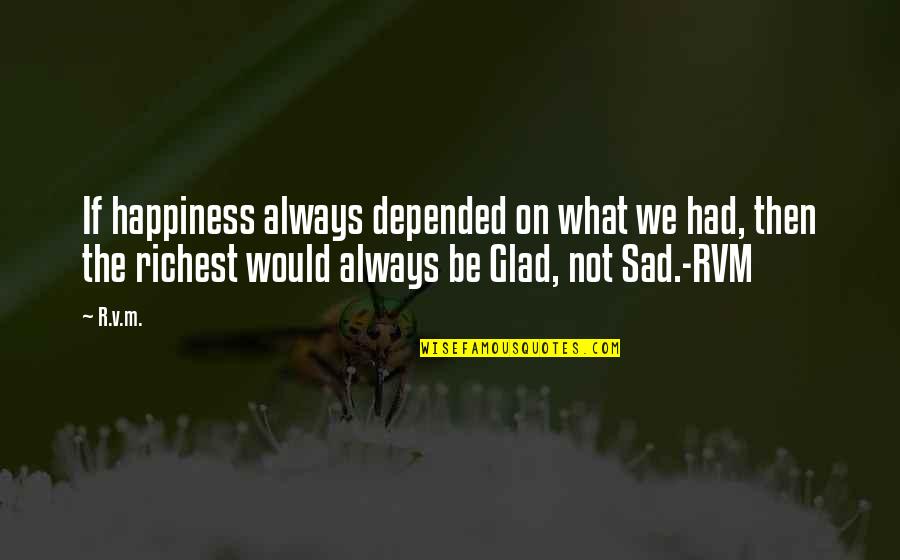 Depended On Quotes By R.v.m.: If happiness always depended on what we had,