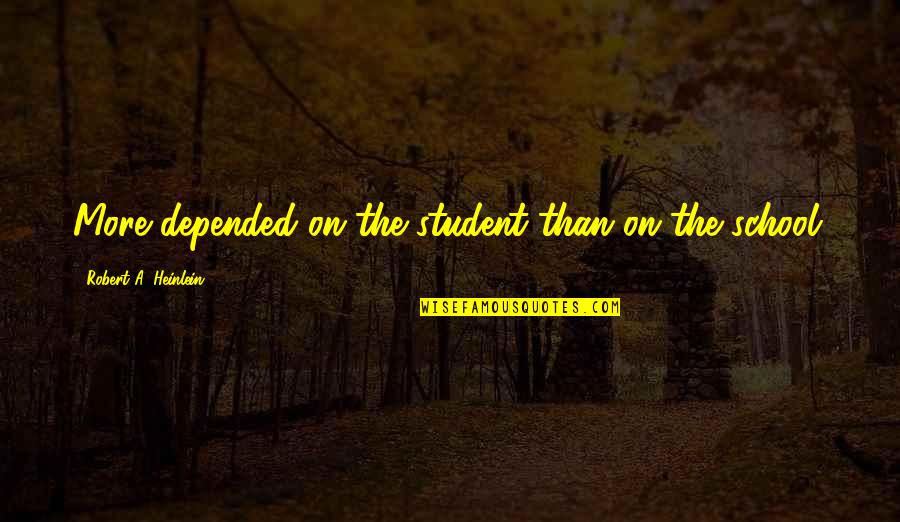 Depended On Quotes By Robert A. Heinlein: More depended on the student than on the