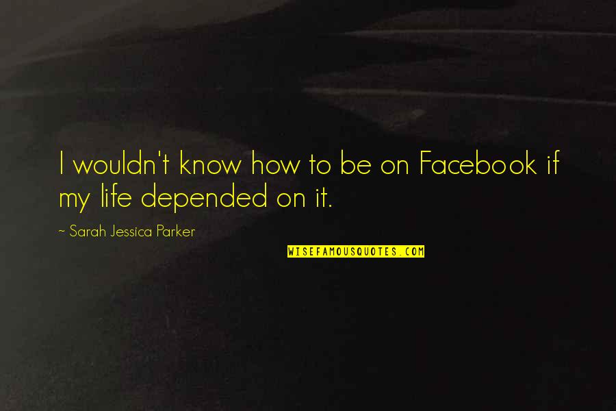 Depended On Quotes By Sarah Jessica Parker: I wouldn't know how to be on Facebook