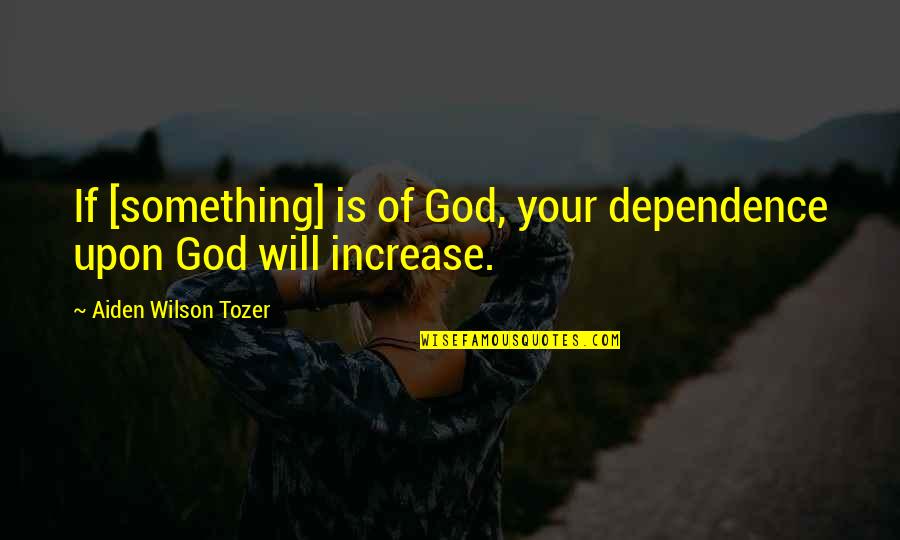 Dependence On God Quotes By Aiden Wilson Tozer: If [something] is of God, your dependence upon