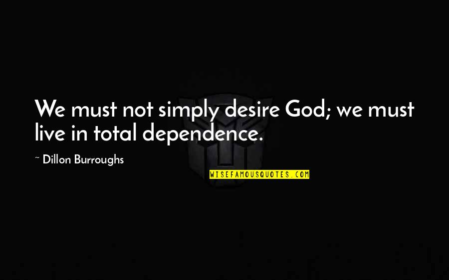 Dependence On God Quotes By Dillon Burroughs: We must not simply desire God; we must